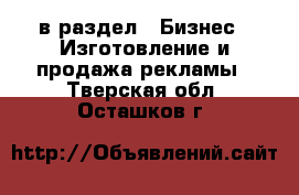  в раздел : Бизнес » Изготовление и продажа рекламы . Тверская обл.,Осташков г.